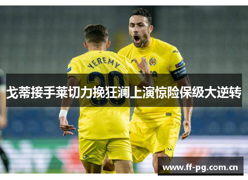 戈蒂接手莱切力挽狂澜上演惊险保级大逆转